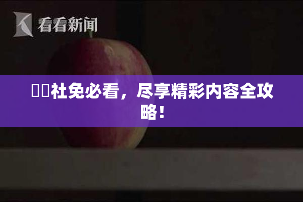 擼擼社免必看，尽享精彩内容全攻略！