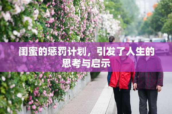 闺蜜的惩罚计划，引发了人生的思考与启示