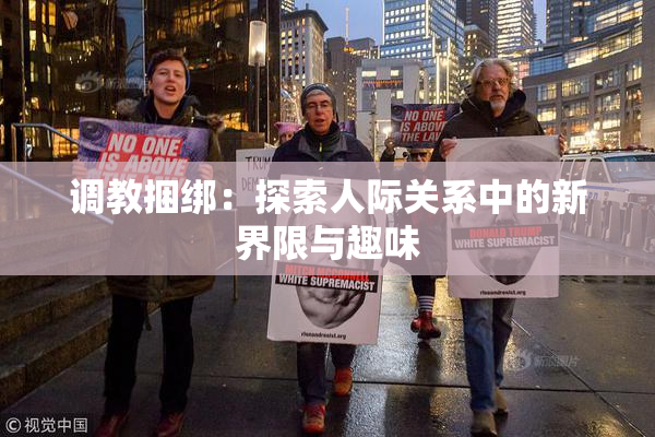调教捆绑：探索人际关系中的新界限与趣味