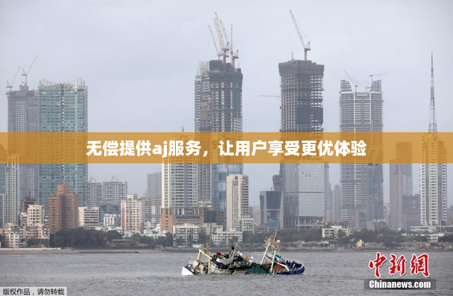 无偿提供aj服务，让用户享受更优体验