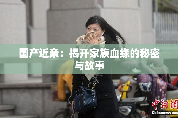 国产近亲：揭开家族血缘的秘密与故事