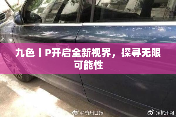 九色丨P开启全新视界，探寻无限可能性