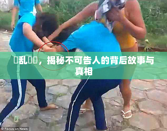 婬乱妺妺，揭秘不可告人的背后故事与真相