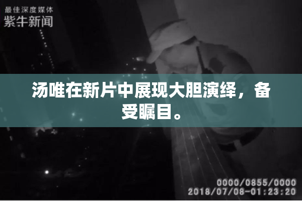 汤唯在新片中展现大胆演绎，备受瞩目。