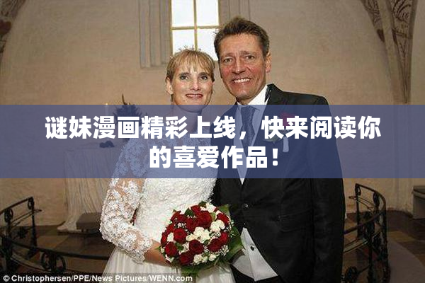 谜妹漫画精彩上线，快来阅读你的喜爱作品！