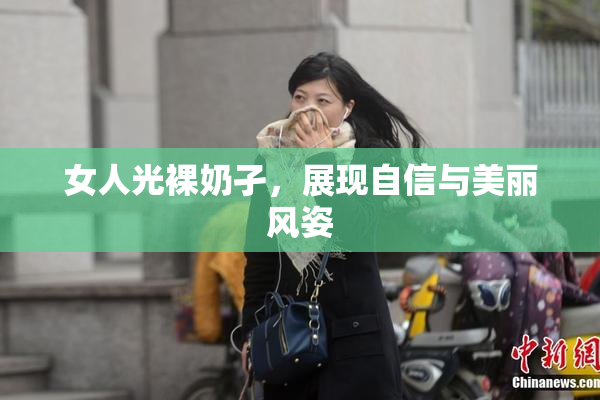 女人光裸奶孑，展现自信与美丽风姿