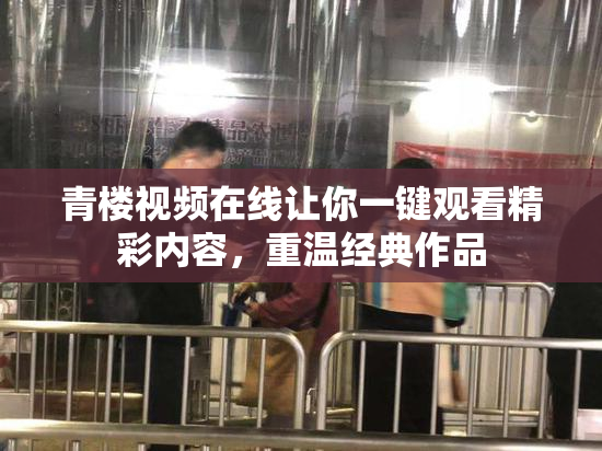 青楼视频在线让你一键观看精彩内容，重温经典作品