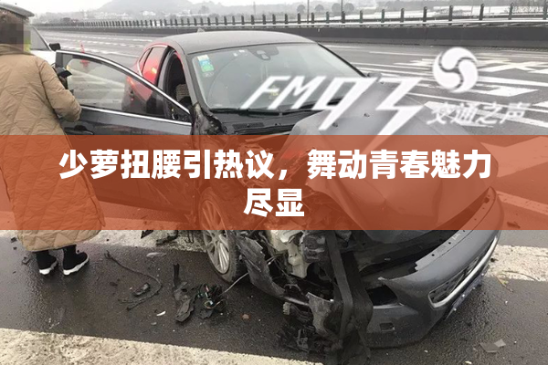 少萝扭腰引热议，舞动青春魅力尽显