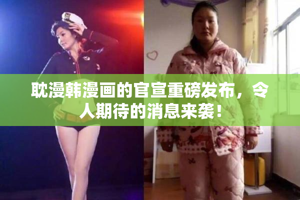 耽漫韩漫画的官宣重磅发布，令人期待的消息来袭！