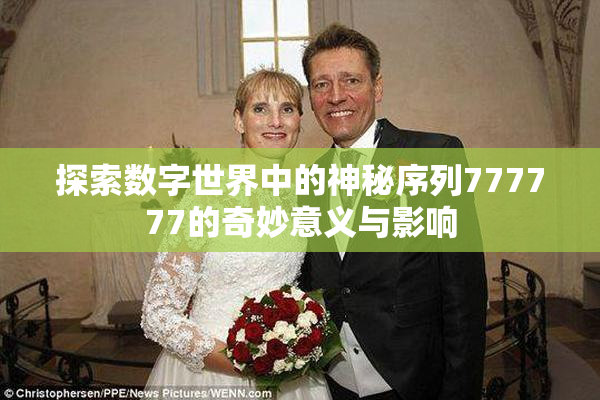 探索数字世界中的神秘序列777777的奇妙意义与影响