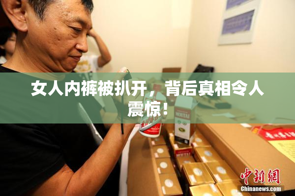女人内裤被扒开，背后真相令人震惊！