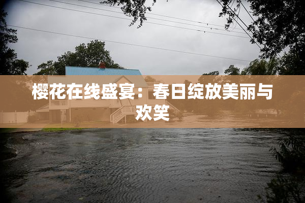 樱花在线盛宴：春日绽放美丽与欢笑
