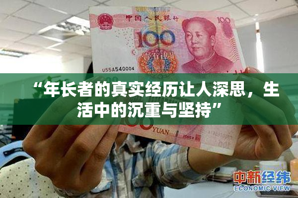 “年长者的真实经历让人深思，生活中的沉重与坚持”