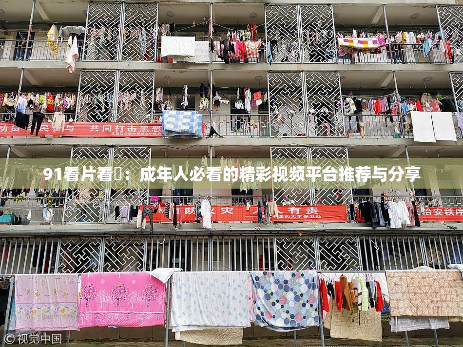 91看片看婬：成年人必看的精彩视频平台推荐与分享