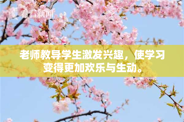 老师教导学生激发兴趣，使学习变得更加欢乐与生动。