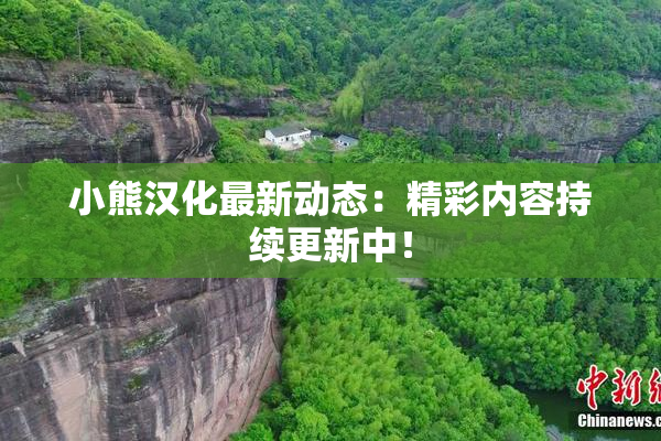 小熊汉化最新动态：精彩内容持续更新中！