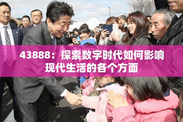 43888：探索数字时代如何影响现代生活的各个方面