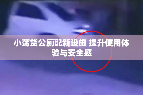 小荡货公厕配新设施 提升使用体验与安全感