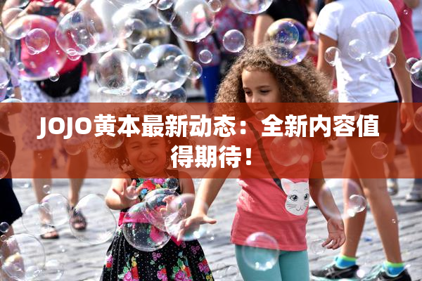 JOJO黄本最新动态：全新内容值得期待！