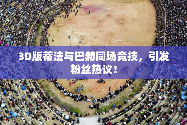 3D版蒂法与巴赫同场竞技，引发粉丝热议！
