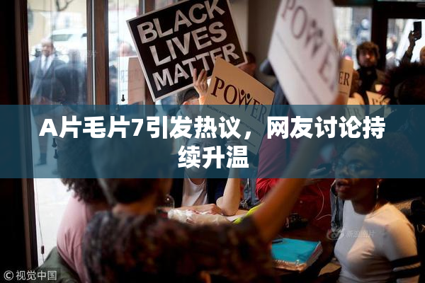 A片毛片7引发热议，网友讨论持续升温