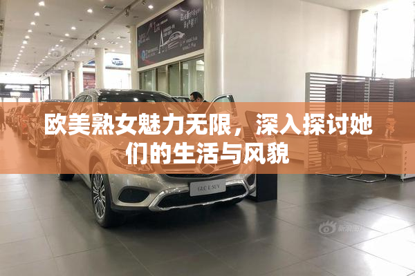 欧美熟女魅力无限，深入探讨她们的生活与风貌