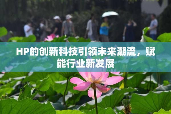 HP的创新科技引领未来潮流，赋能行业新发展