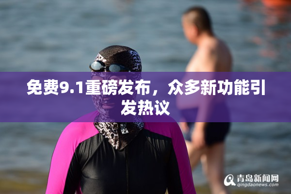 免费9.1重磅发布，众多新功能引发热议