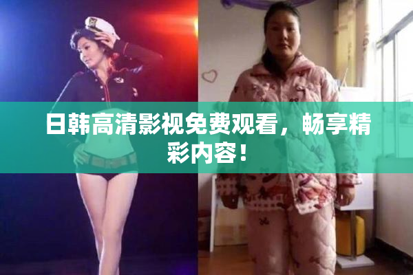 日韩高清影视免费观看，畅享精彩内容！