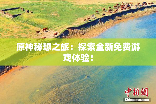 原神秘想之旅：探索全新免费游戏体验！
