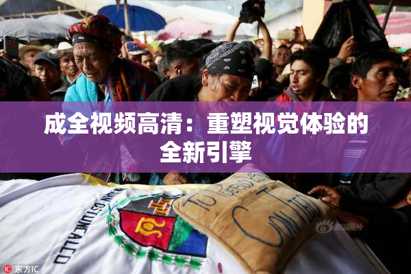 成全视频高清：重塑视觉体验的全新引擎
