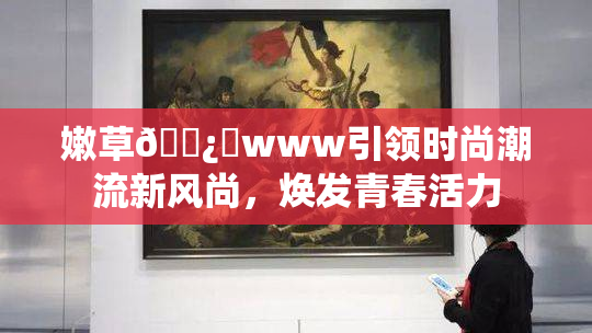 嫩草🌿‌www引领时尚潮流新风尚，焕发青春活力