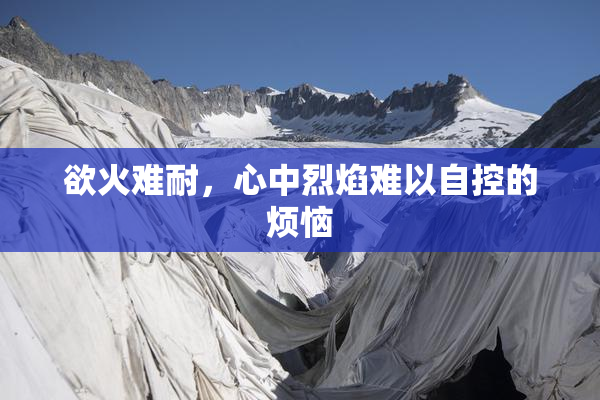 欲火难耐，心中烈焰难以自控的烦恼