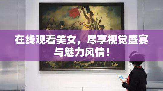 在线观看美女，尽享视觉盛宴与魅力风情！