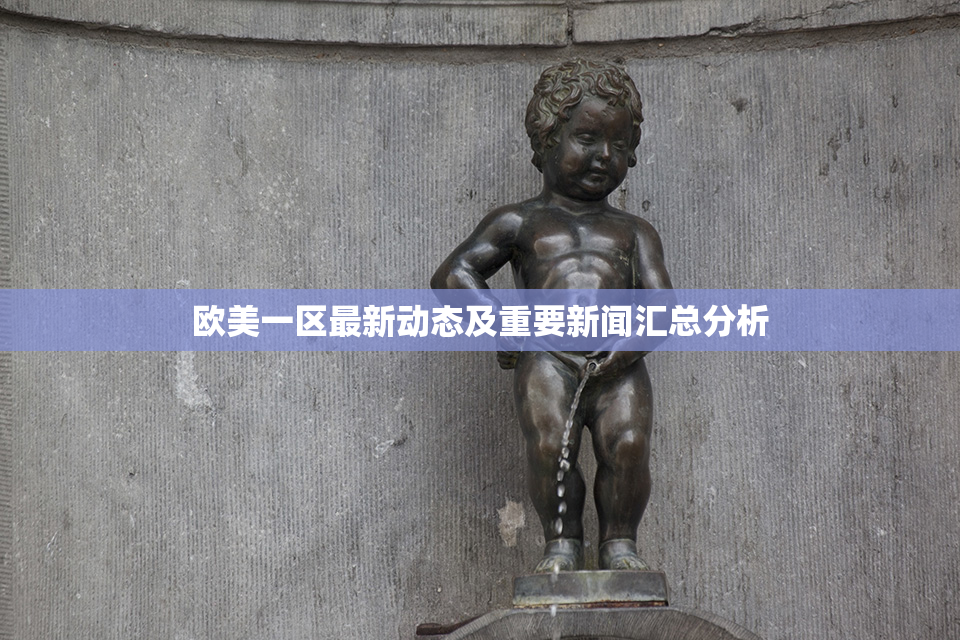 欧美一区最新动态及重要新闻汇总分析