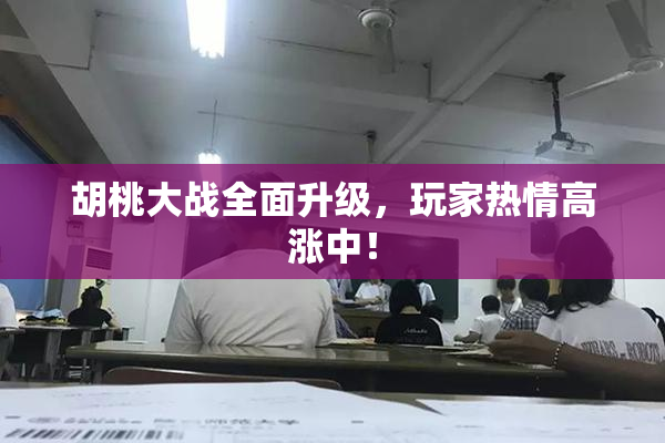 胡桃大战全面升级，玩家热情高涨中！