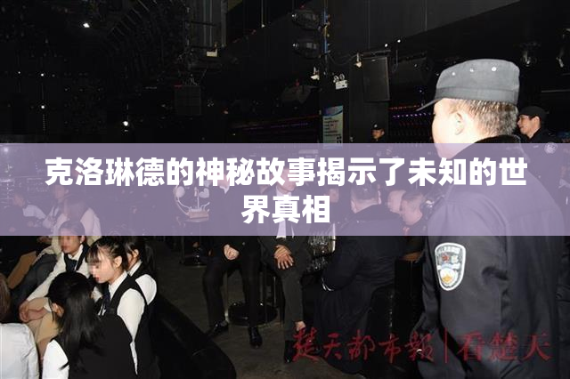 克洛琳德的神秘故事揭示了未知的世界真相