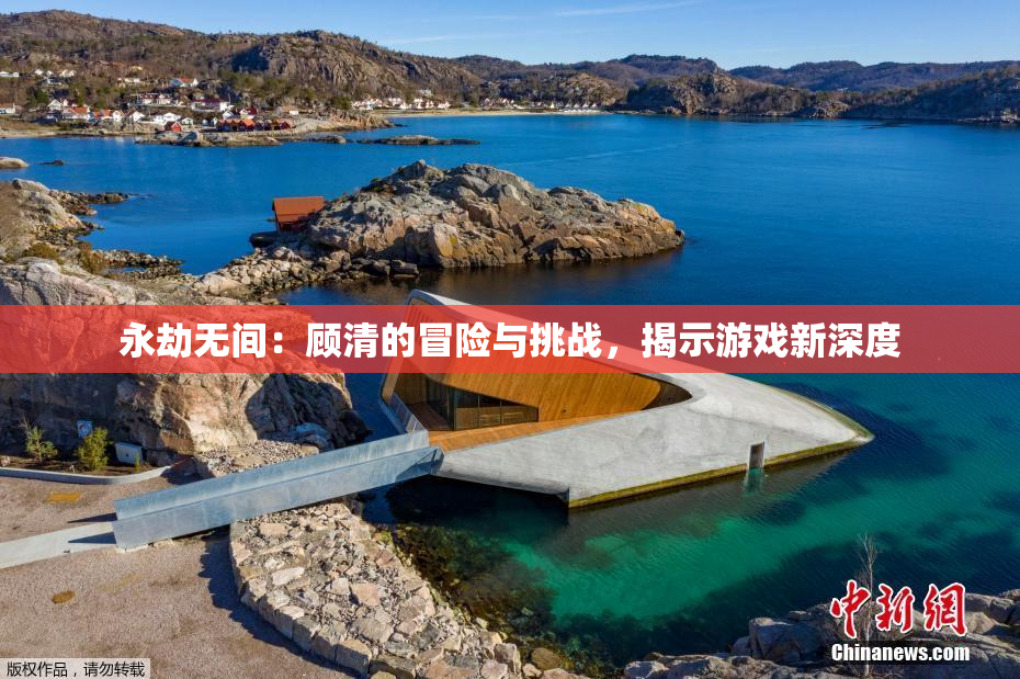 永劫无间：顾清的冒险与挑战，揭示游戏新深度