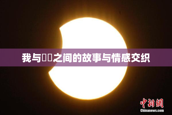 我与妺妺之间的故事与情感交织
