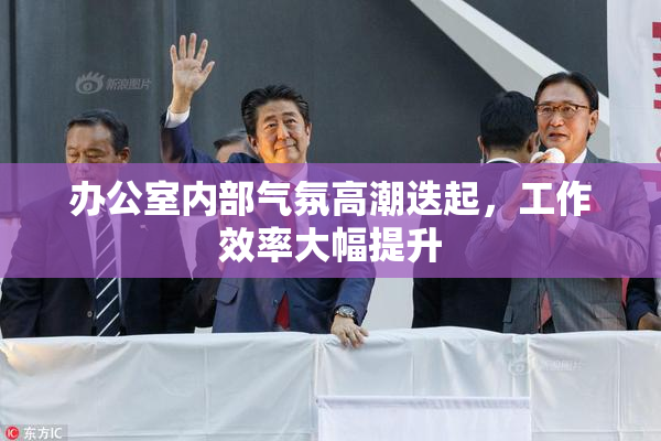办公室内部气氛高潮迭起，工作效率大幅提升