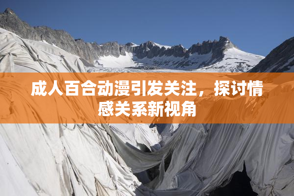 成人百合动漫引发关注，探讨情感关系新视角