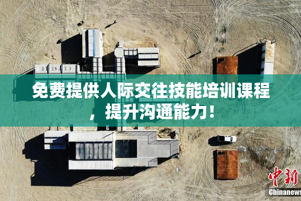 免费提供人际交往技能培训课程，提升沟通能力！