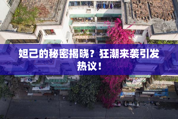 妲己的秘密揭晓？狂潮来袭引发热议！