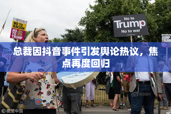 总裁因抖音事件引发舆论热议，焦点再度回归