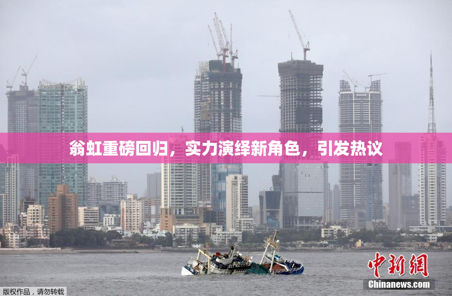 翁虹重磅回归，实力演绎新角色，引发热议
