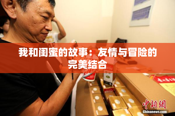 我和闺蜜的故事：友情与冒险的完美结合