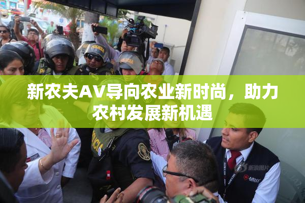 新农夫AV导向农业新时尚，助力农村发展新机遇