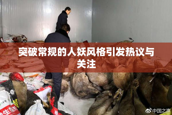 突破常规的人妖风格引发热议与关注