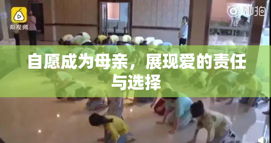 自愿成为母亲，展现爱的责任与选择