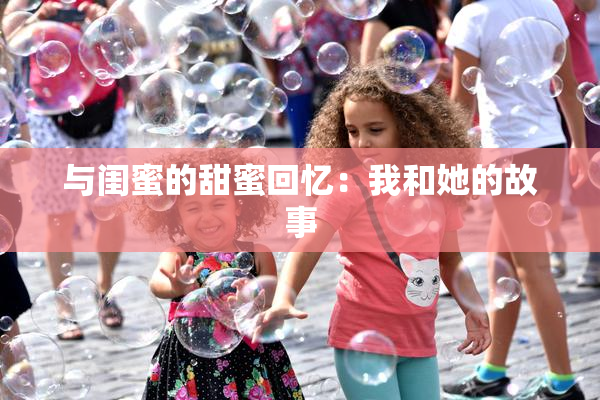 与闺蜜的甜蜜回忆：我和她的故事